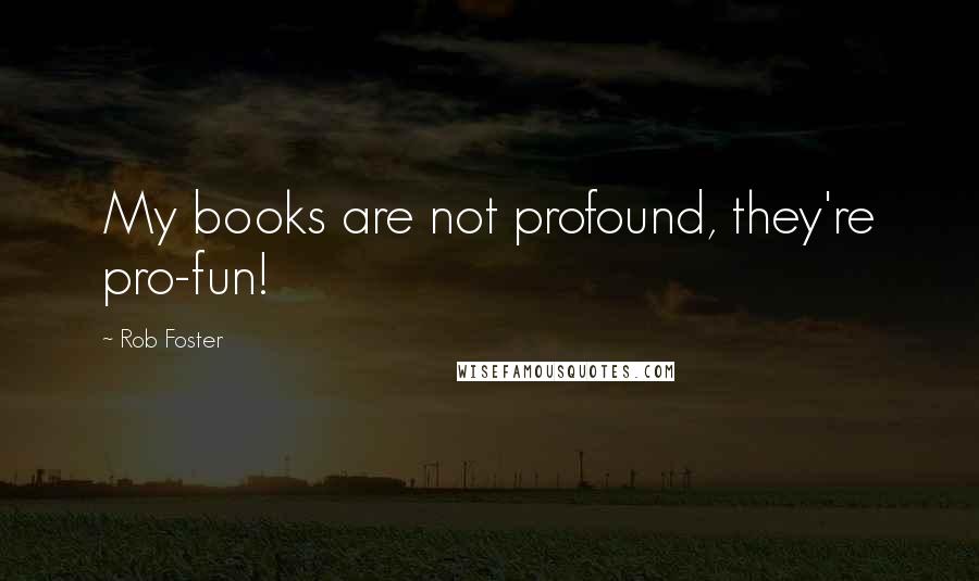 Rob Foster Quotes: My books are not profound, they're pro-fun!