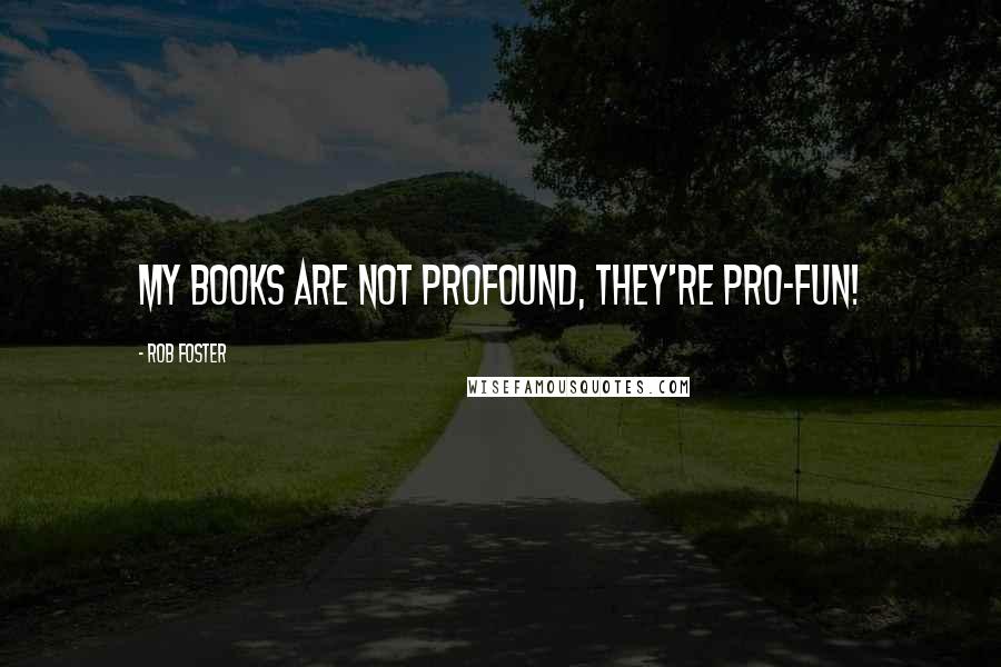 Rob Foster Quotes: My books are not profound, they're pro-fun!