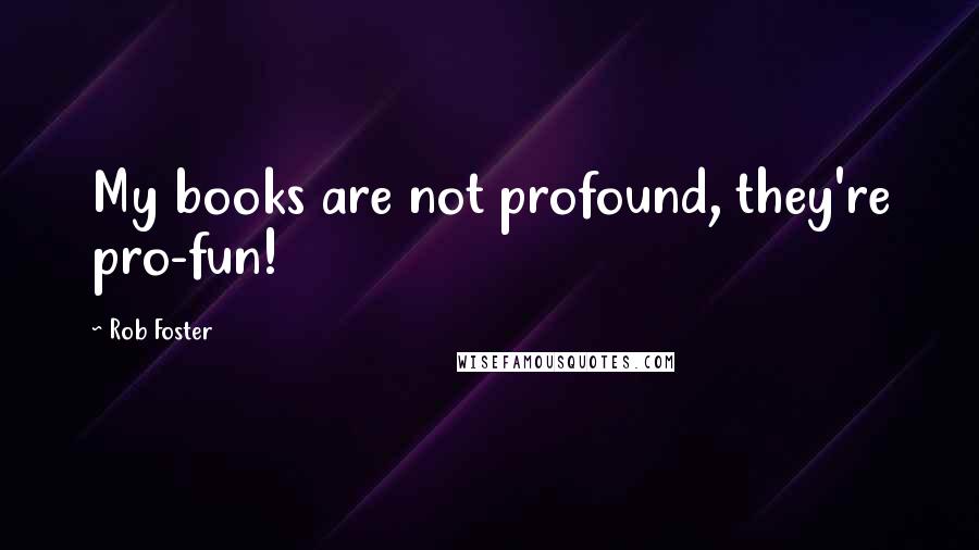 Rob Foster Quotes: My books are not profound, they're pro-fun!