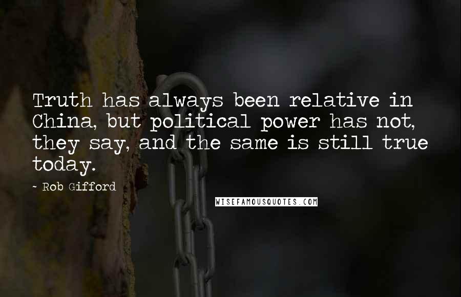 Rob Gifford Quotes: Truth has always been relative in China, but political power has not, they say, and the same is still true today.