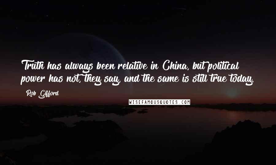 Rob Gifford Quotes: Truth has always been relative in China, but political power has not, they say, and the same is still true today.