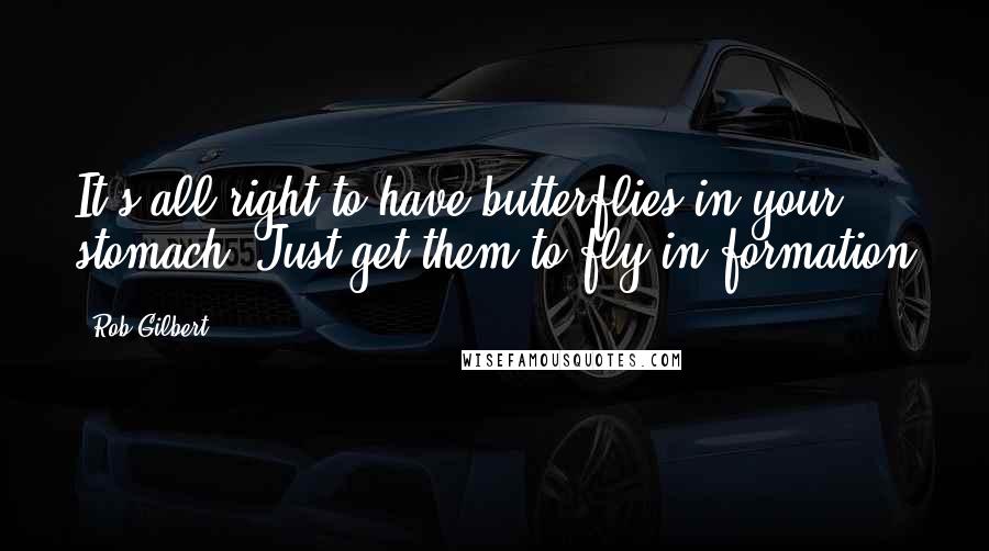 Rob Gilbert Quotes: It's all right to have butterflies in your stomach. Just get them to fly in formation