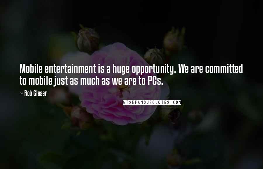 Rob Glaser Quotes: Mobile entertainment is a huge opportunity. We are committed to mobile just as much as we are to PCs.