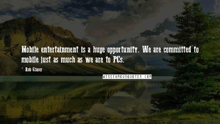 Rob Glaser Quotes: Mobile entertainment is a huge opportunity. We are committed to mobile just as much as we are to PCs.