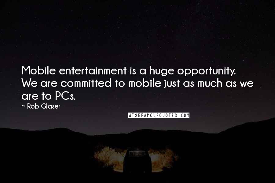 Rob Glaser Quotes: Mobile entertainment is a huge opportunity. We are committed to mobile just as much as we are to PCs.