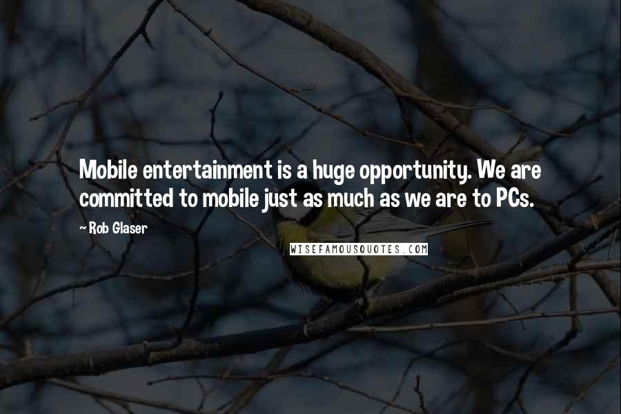 Rob Glaser Quotes: Mobile entertainment is a huge opportunity. We are committed to mobile just as much as we are to PCs.