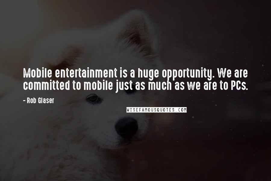 Rob Glaser Quotes: Mobile entertainment is a huge opportunity. We are committed to mobile just as much as we are to PCs.