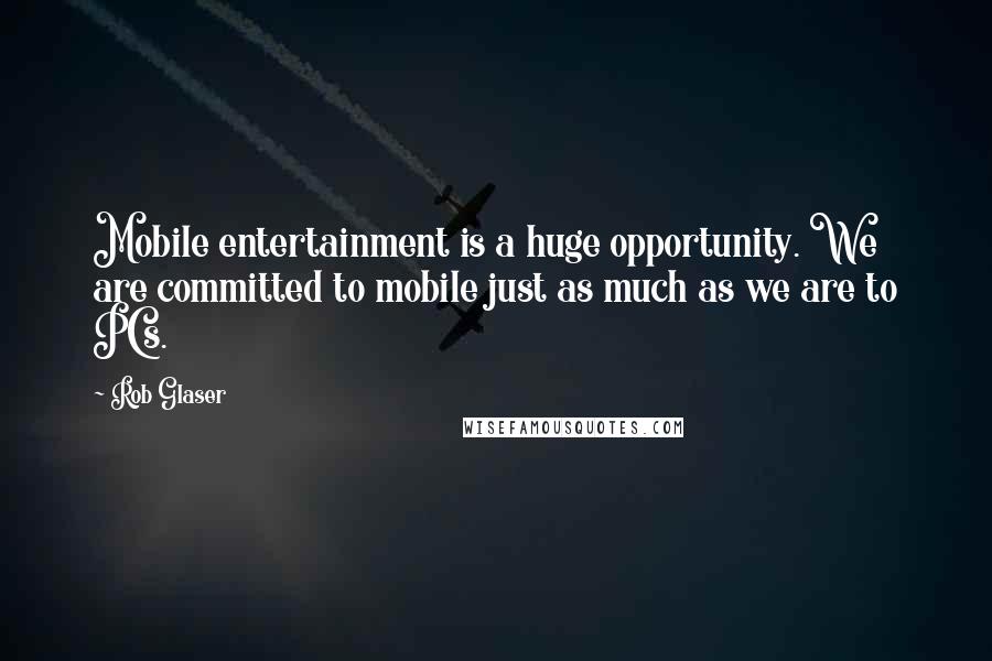 Rob Glaser Quotes: Mobile entertainment is a huge opportunity. We are committed to mobile just as much as we are to PCs.