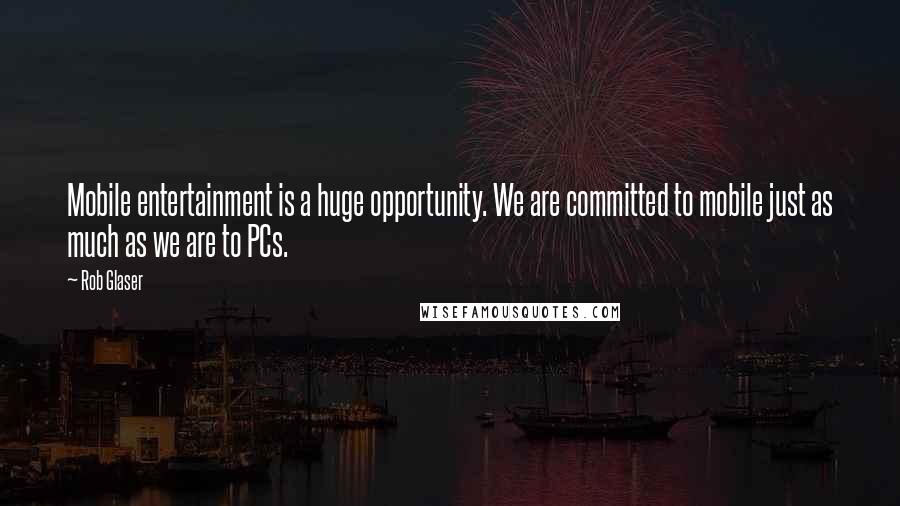 Rob Glaser Quotes: Mobile entertainment is a huge opportunity. We are committed to mobile just as much as we are to PCs.