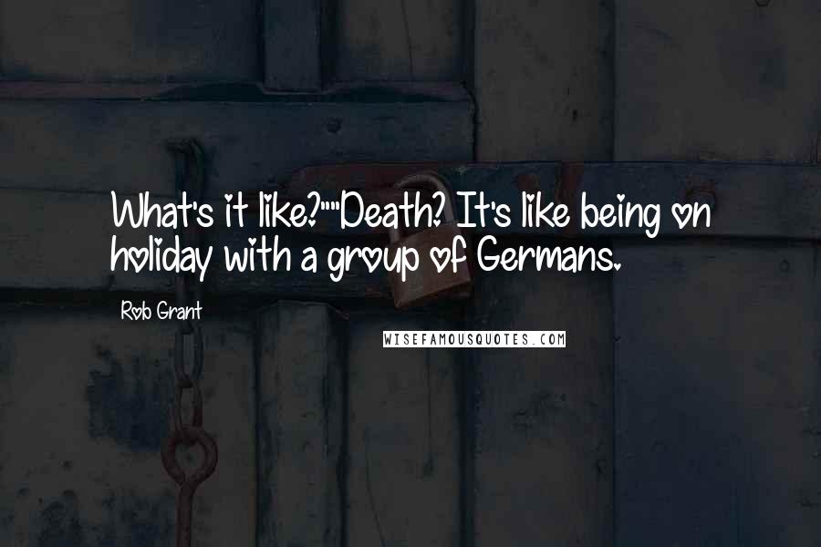 Rob Grant Quotes: What's it like?""Death? It's like being on holiday with a group of Germans.