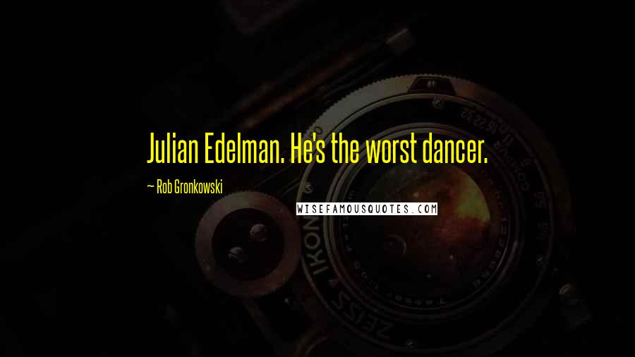 Rob Gronkowski Quotes: Julian Edelman. He's the worst dancer.