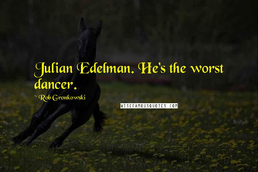 Rob Gronkowski Quotes: Julian Edelman. He's the worst dancer.