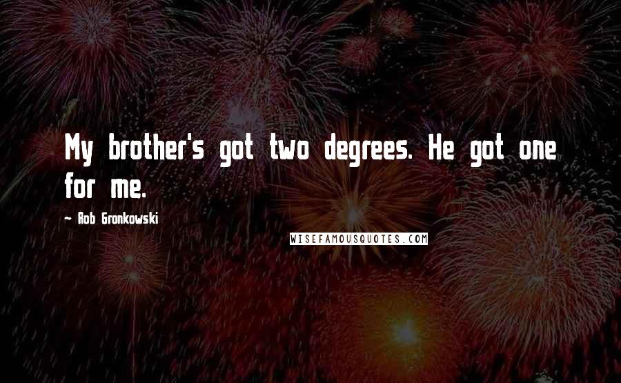 Rob Gronkowski Quotes: My brother's got two degrees. He got one for me.