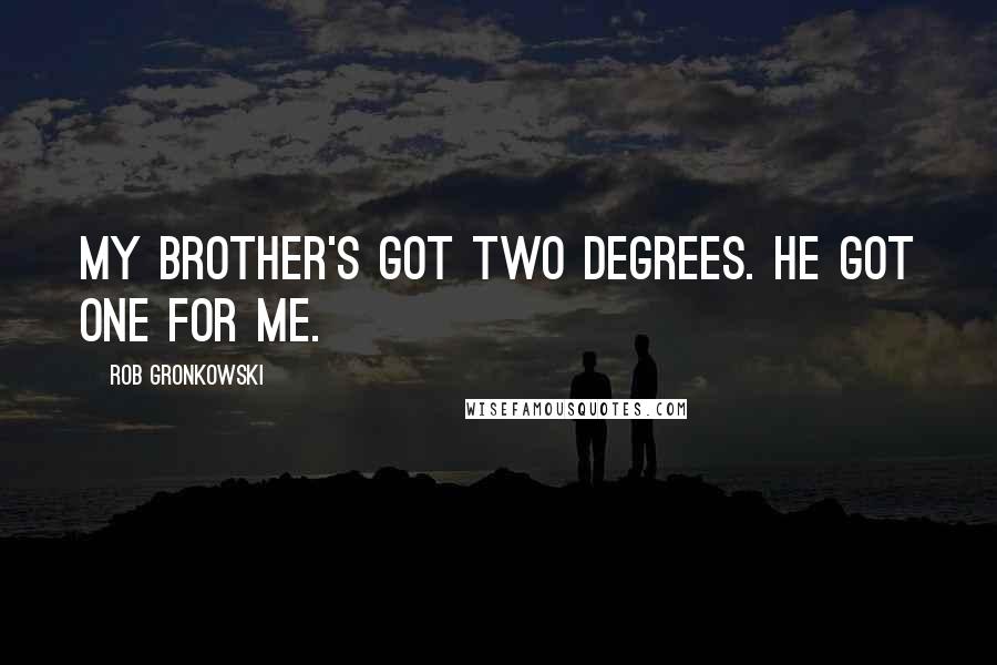 Rob Gronkowski Quotes: My brother's got two degrees. He got one for me.