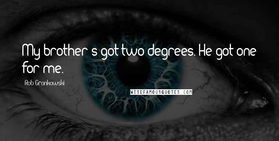 Rob Gronkowski Quotes: My brother's got two degrees. He got one for me.
