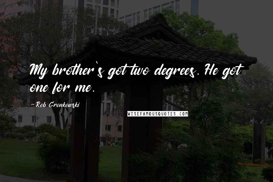 Rob Gronkowski Quotes: My brother's got two degrees. He got one for me.