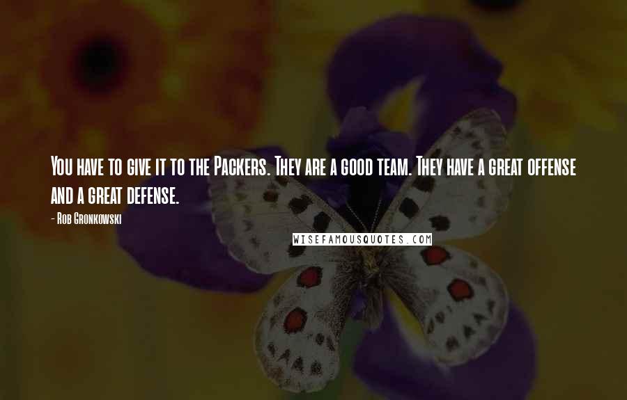 Rob Gronkowski Quotes: You have to give it to the Packers. They are a good team. They have a great offense and a great defense.
