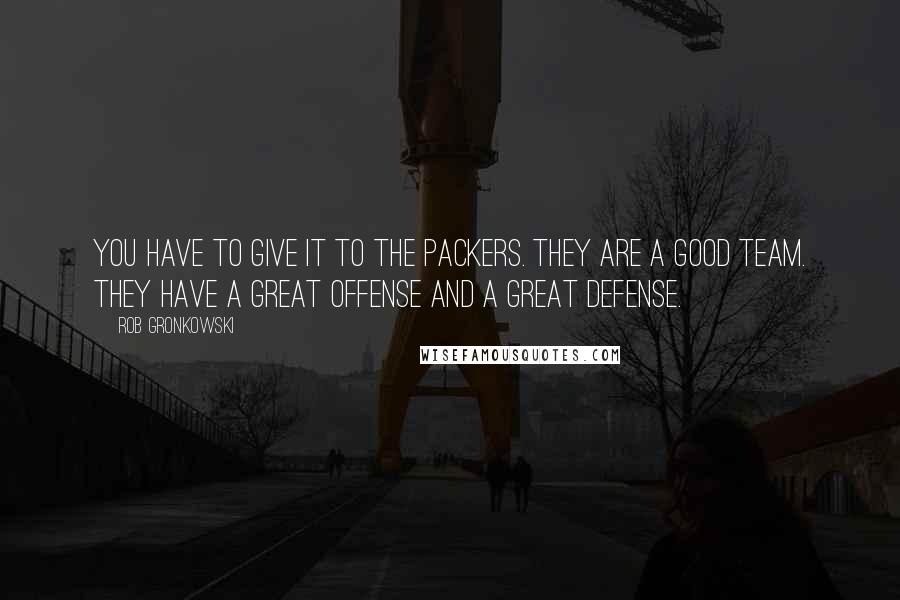 Rob Gronkowski Quotes: You have to give it to the Packers. They are a good team. They have a great offense and a great defense.