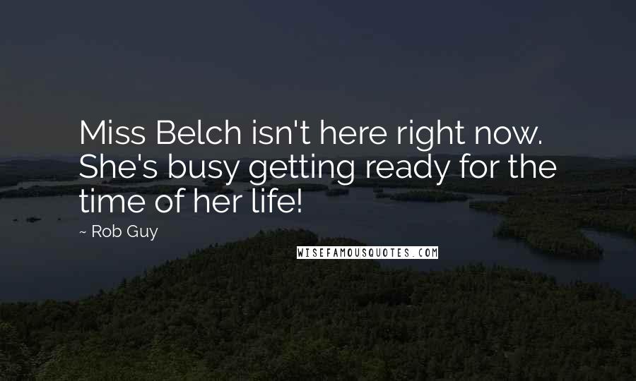 Rob Guy Quotes: Miss Belch isn't here right now. She's busy getting ready for the time of her life!