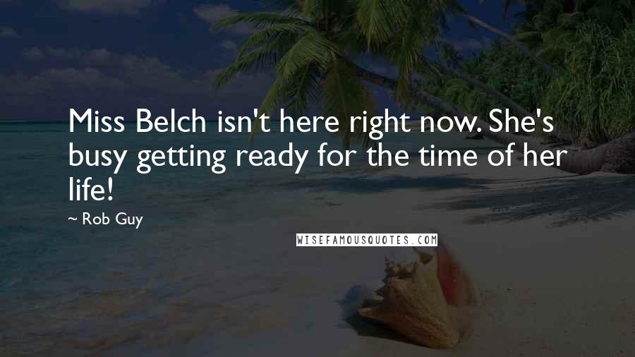 Rob Guy Quotes: Miss Belch isn't here right now. She's busy getting ready for the time of her life!