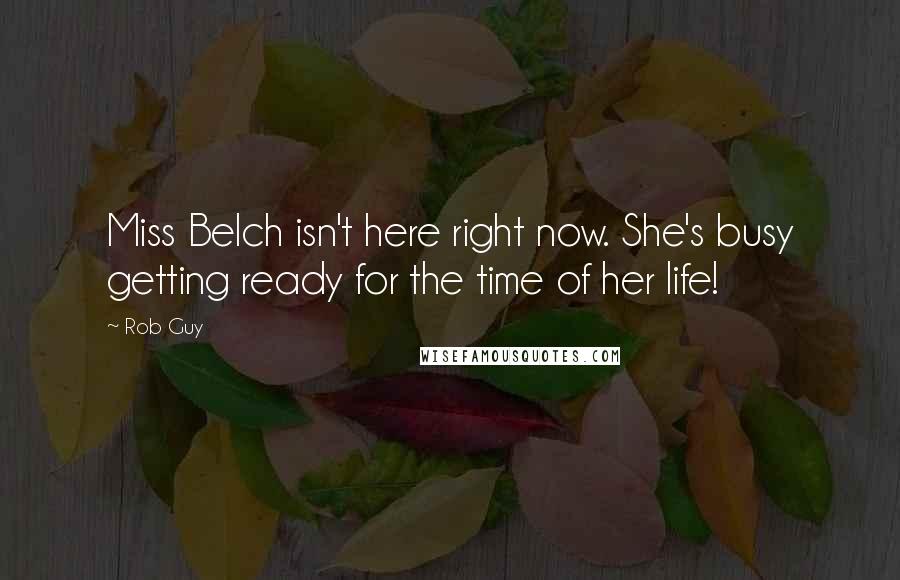 Rob Guy Quotes: Miss Belch isn't here right now. She's busy getting ready for the time of her life!