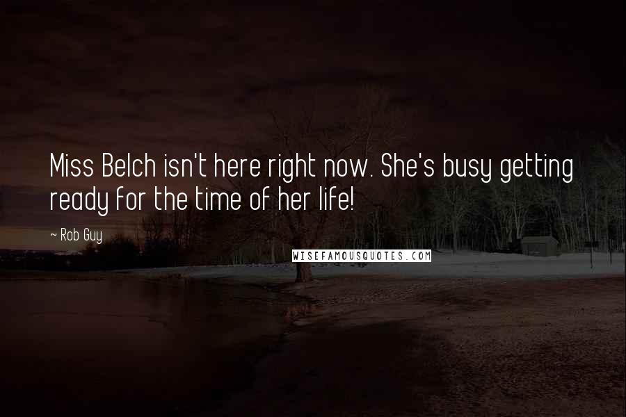 Rob Guy Quotes: Miss Belch isn't here right now. She's busy getting ready for the time of her life!