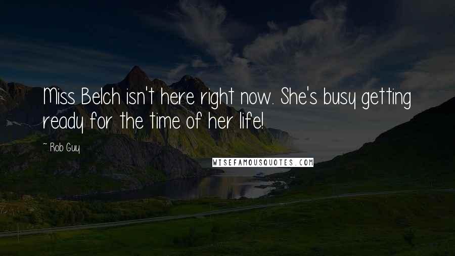 Rob Guy Quotes: Miss Belch isn't here right now. She's busy getting ready for the time of her life!