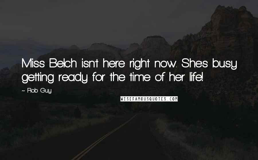 Rob Guy Quotes: Miss Belch isn't here right now. She's busy getting ready for the time of her life!