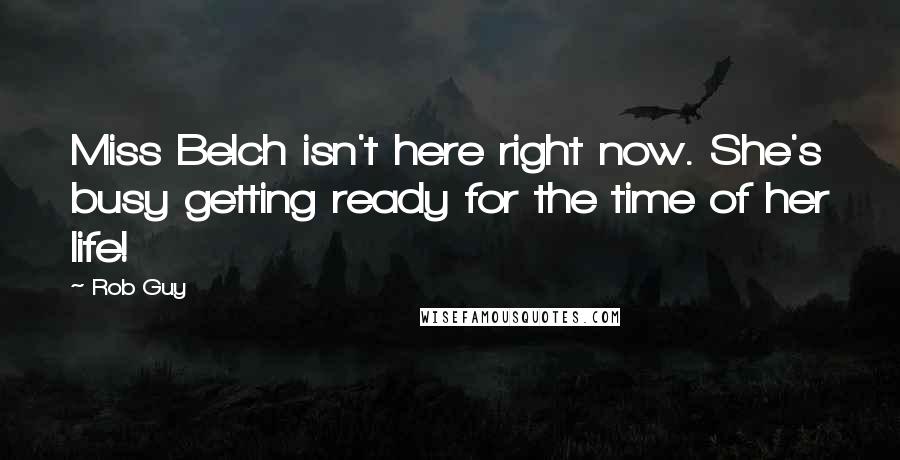 Rob Guy Quotes: Miss Belch isn't here right now. She's busy getting ready for the time of her life!