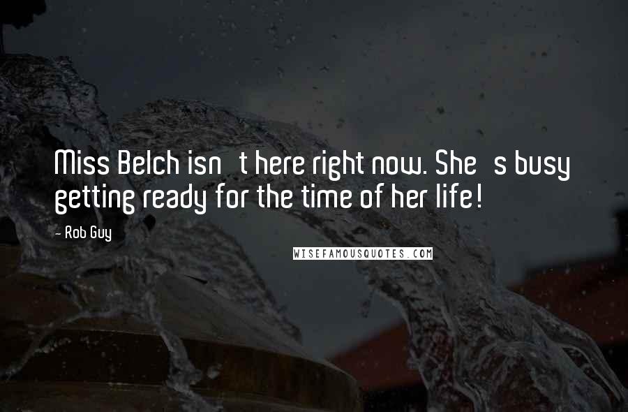 Rob Guy Quotes: Miss Belch isn't here right now. She's busy getting ready for the time of her life!