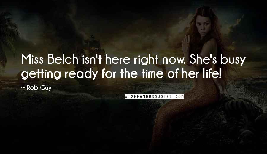 Rob Guy Quotes: Miss Belch isn't here right now. She's busy getting ready for the time of her life!