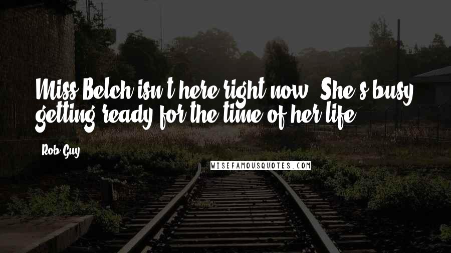 Rob Guy Quotes: Miss Belch isn't here right now. She's busy getting ready for the time of her life!