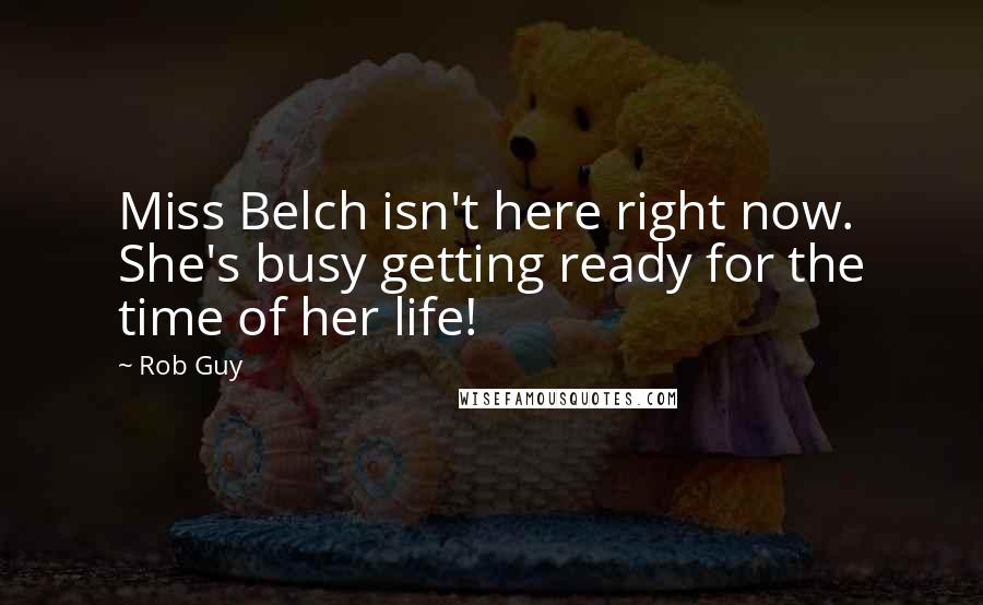 Rob Guy Quotes: Miss Belch isn't here right now. She's busy getting ready for the time of her life!