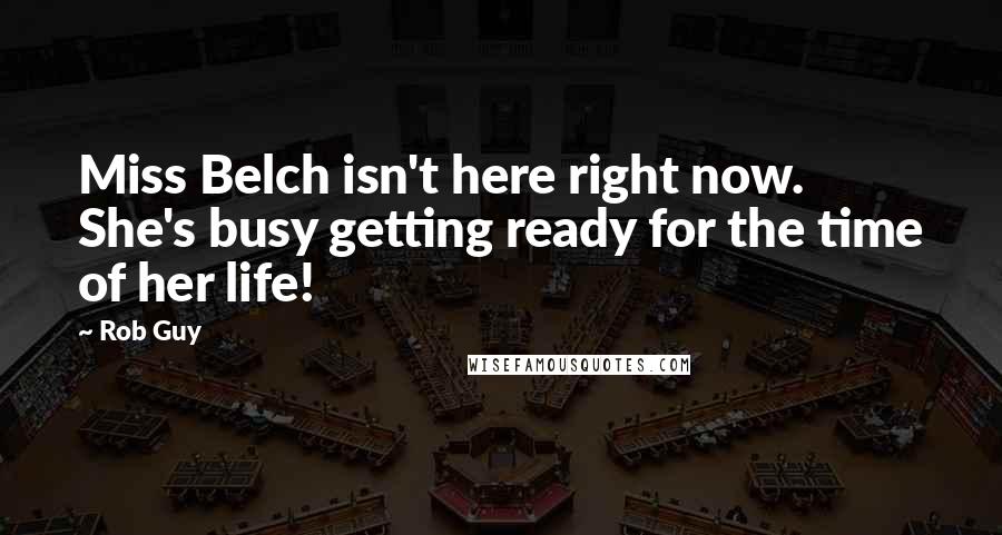 Rob Guy Quotes: Miss Belch isn't here right now. She's busy getting ready for the time of her life!