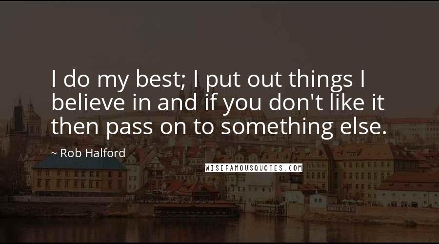 Rob Halford Quotes: I do my best; I put out things I believe in and if you don't like it then pass on to something else.