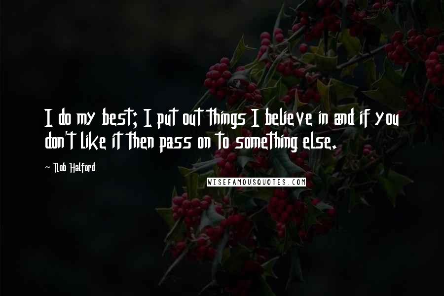 Rob Halford Quotes: I do my best; I put out things I believe in and if you don't like it then pass on to something else.