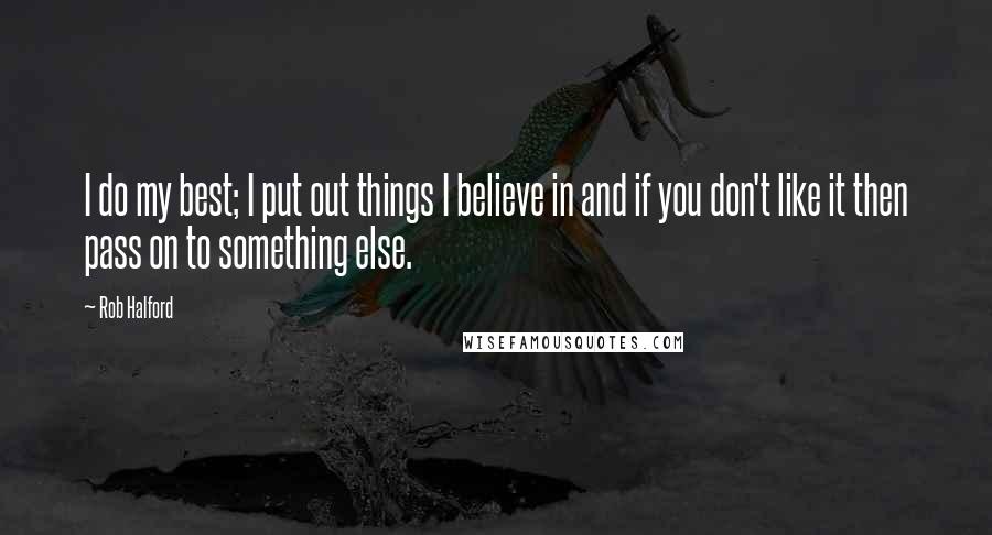 Rob Halford Quotes: I do my best; I put out things I believe in and if you don't like it then pass on to something else.