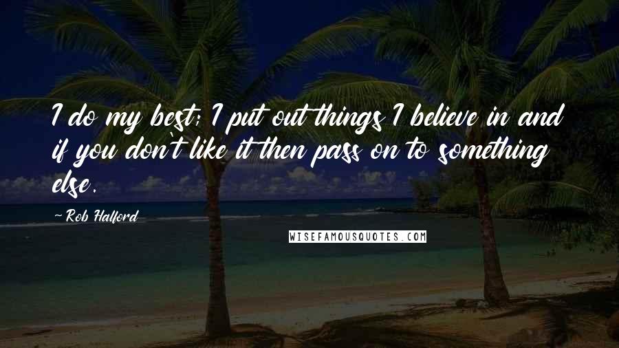 Rob Halford Quotes: I do my best; I put out things I believe in and if you don't like it then pass on to something else.
