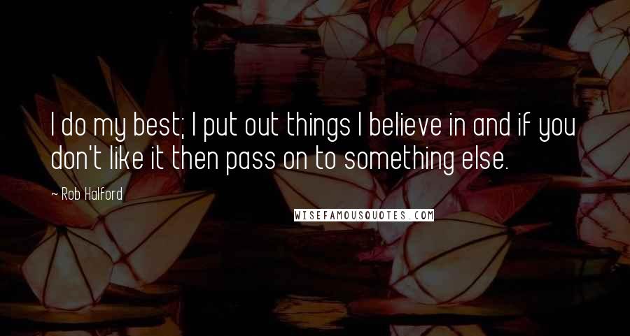 Rob Halford Quotes: I do my best; I put out things I believe in and if you don't like it then pass on to something else.