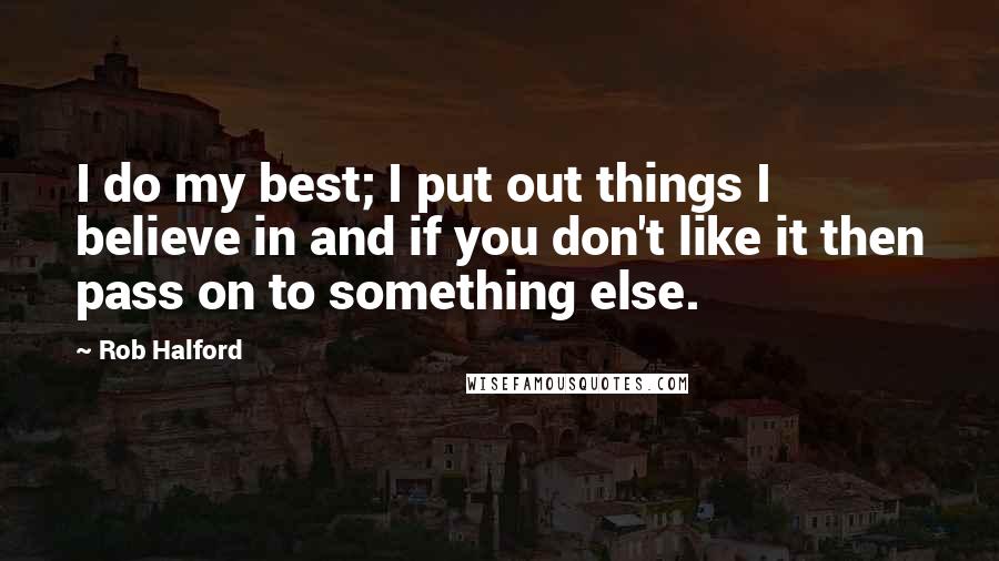 Rob Halford Quotes: I do my best; I put out things I believe in and if you don't like it then pass on to something else.