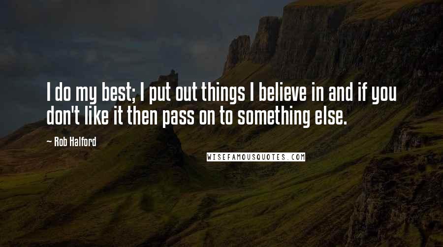 Rob Halford Quotes: I do my best; I put out things I believe in and if you don't like it then pass on to something else.