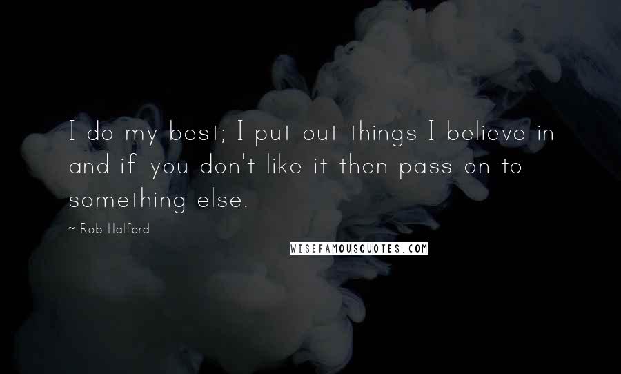 Rob Halford Quotes: I do my best; I put out things I believe in and if you don't like it then pass on to something else.