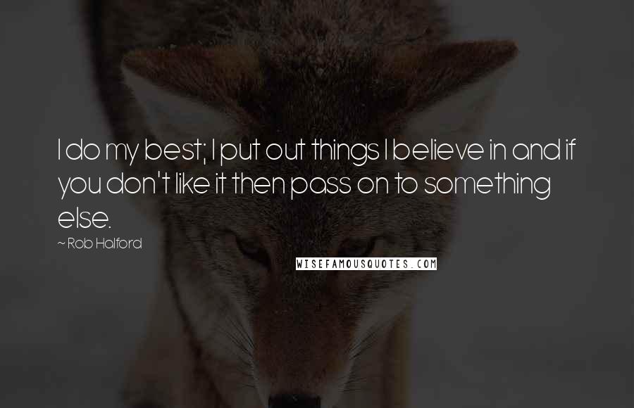 Rob Halford Quotes: I do my best; I put out things I believe in and if you don't like it then pass on to something else.