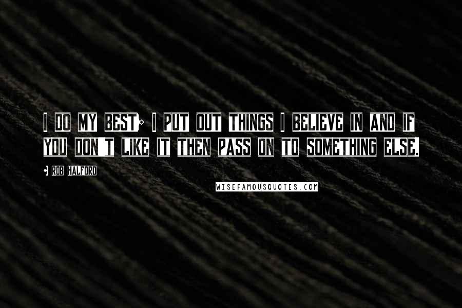 Rob Halford Quotes: I do my best; I put out things I believe in and if you don't like it then pass on to something else.