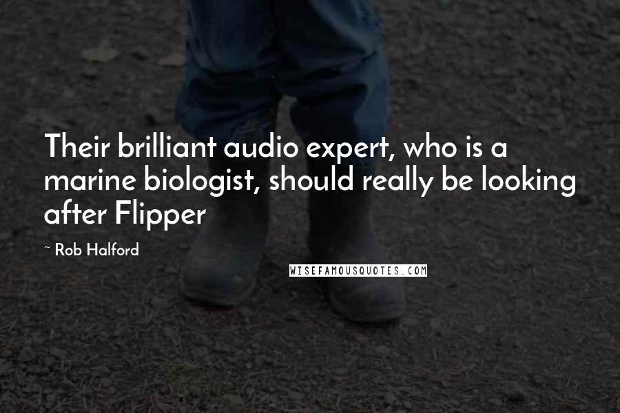 Rob Halford Quotes: Their brilliant audio expert, who is a marine biologist, should really be looking after Flipper