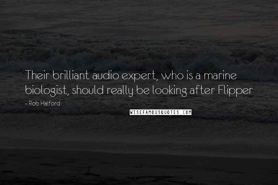 Rob Halford Quotes: Their brilliant audio expert, who is a marine biologist, should really be looking after Flipper