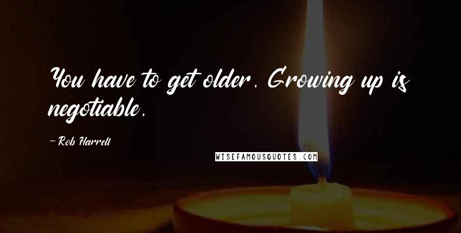 Rob Harrell Quotes: You have to get older. Growing up is negotiable.