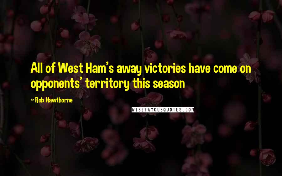 Rob Hawthorne Quotes: All of West Ham's away victories have come on opponents' territory this season