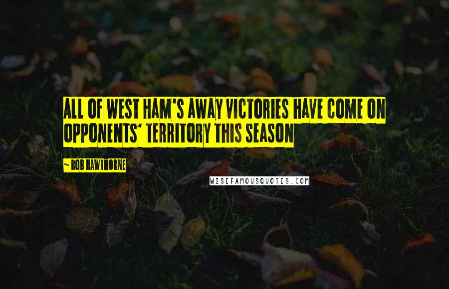 Rob Hawthorne Quotes: All of West Ham's away victories have come on opponents' territory this season