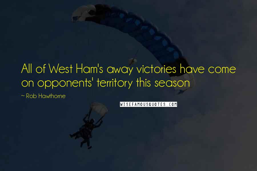 Rob Hawthorne Quotes: All of West Ham's away victories have come on opponents' territory this season